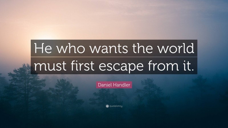 Daniel Handler Quote: “He who wants the world must first escape from it.”
