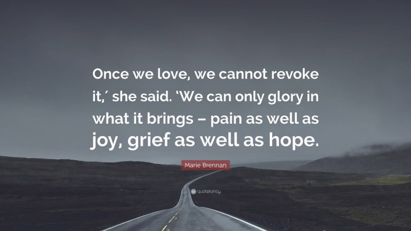 Marie Brennan Quote: “Once we love, we cannot revoke it,′ she said. ‘We can only glory in what it brings – pain as well as joy, grief as well as hope.”