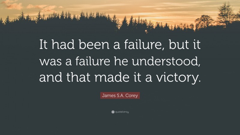 James S.A. Corey Quote: “It had been a failure, but it was a failure he understood, and that made it a victory.”