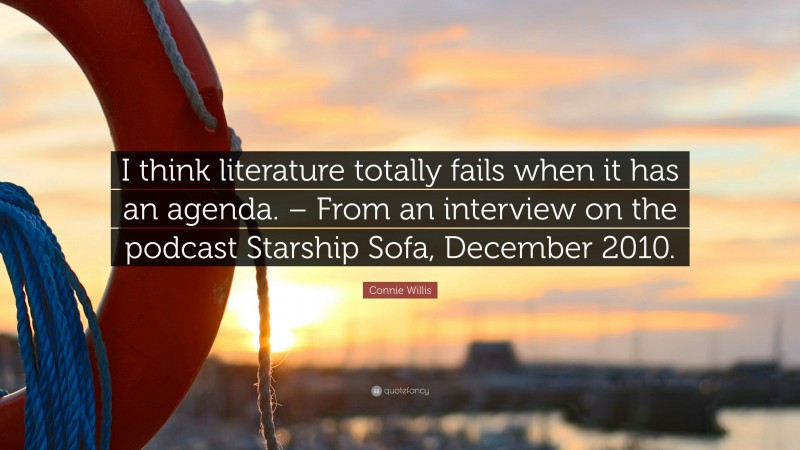 Connie Willis Quote: “I think literature totally fails when it has an agenda. – From an interview on the podcast Starship Sofa, December 2010.”