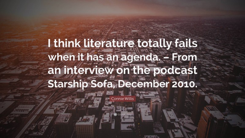 Connie Willis Quote: “I think literature totally fails when it has an agenda. – From an interview on the podcast Starship Sofa, December 2010.”