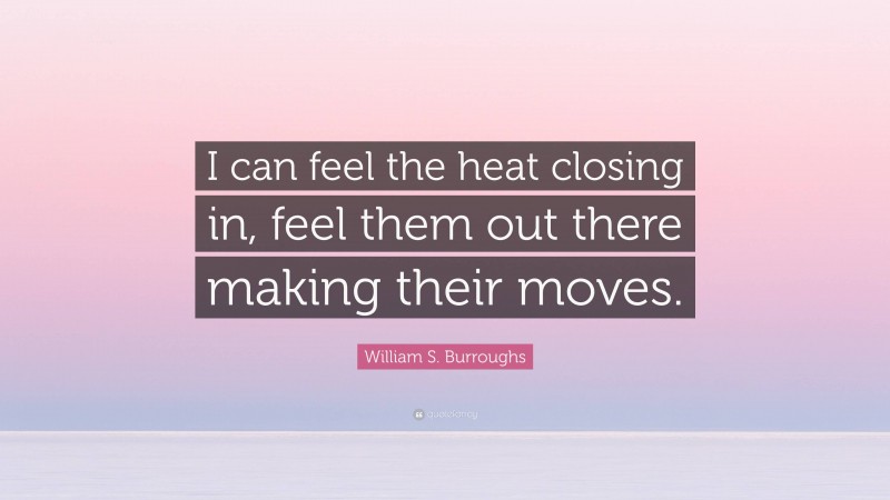 William S. Burroughs Quote: “I can feel the heat closing in, feel them out there making their moves.”