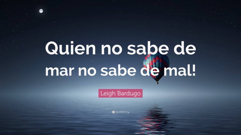 Leigh Bardugo Quote: “Quien no sabe de mar no sabe de mal!”