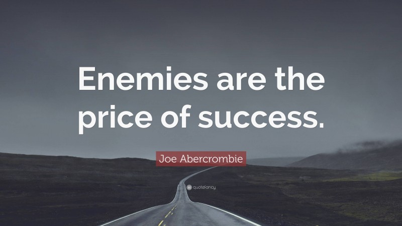 Joe Abercrombie Quote: “Enemies are the price of success.”