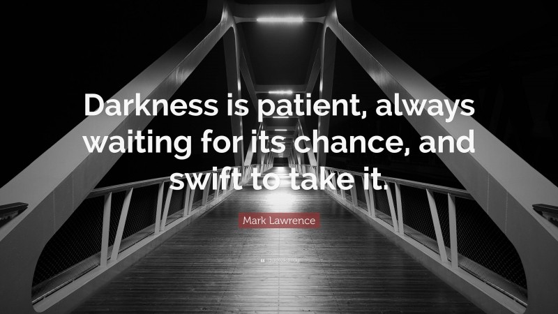 Mark Lawrence Quote: “Darkness is patient, always waiting for its chance, and swift to take it.”