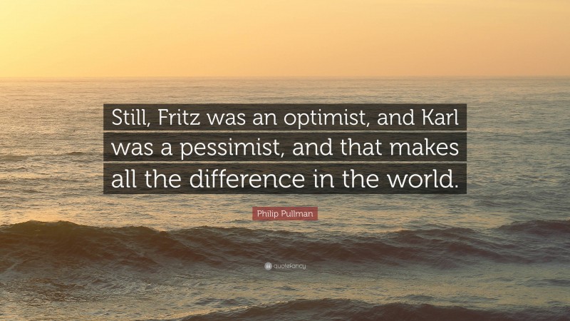 Philip Pullman Quote: “Still, Fritz was an optimist, and Karl was a pessimist, and that makes all the difference in the world.”