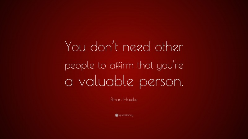 Ethan Hawke Quote: “You don’t need other people to affirm that you’re a valuable person.”