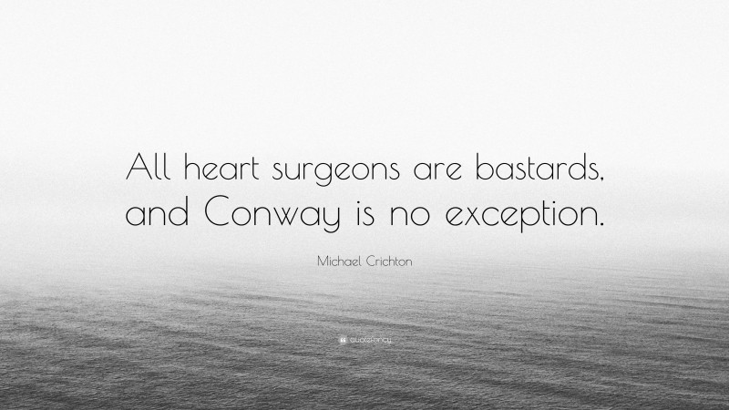 Michael Crichton Quote: “All heart surgeons are bastards, and Conway is no exception.”