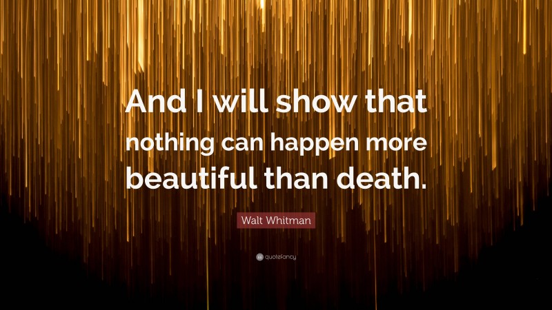 Walt Whitman Quote: “And I will show that nothing can happen more beautiful than death.”