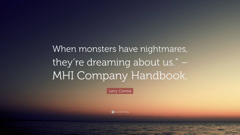 Larry Correia Quote: “When monsters have nightmares, they’re dreaming about us.” – MHI Company Handbook.”