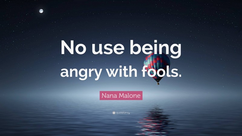 Nana Malone Quote: “No use being angry with fools.”
