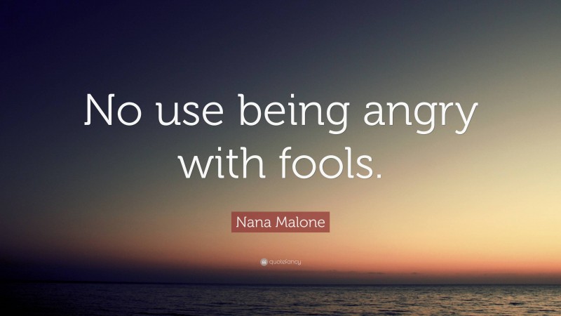 Nana Malone Quote: “No use being angry with fools.”