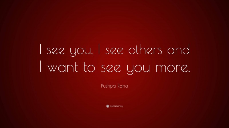 Pushpa Rana Quote: “I see you, I see others and I want to see you more.”