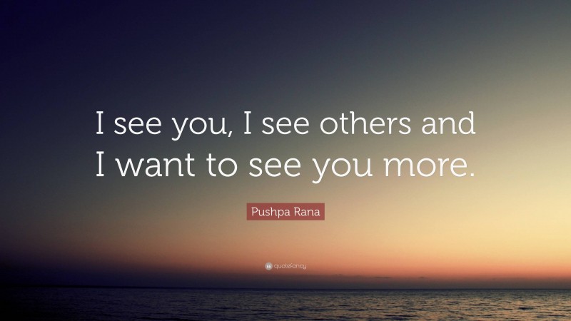 Pushpa Rana Quote: “I see you, I see others and I want to see you more.”