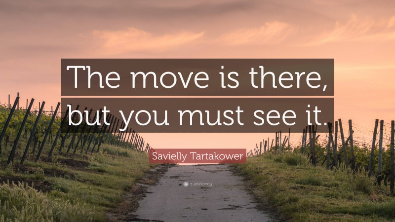 Savielly Tartakower Quote: “The move is there, but you must see it.”