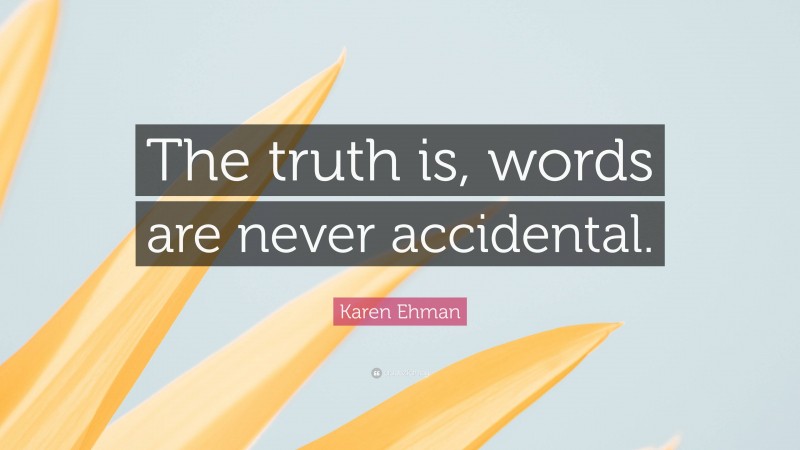 Karen Ehman Quote: “The truth is, words are never accidental.”