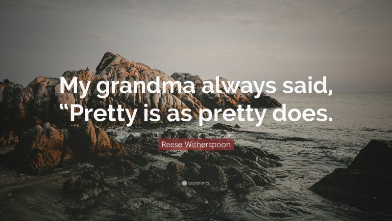 Reese Witherspoon Quote: “My grandma always said, “Pretty is as pretty does.”