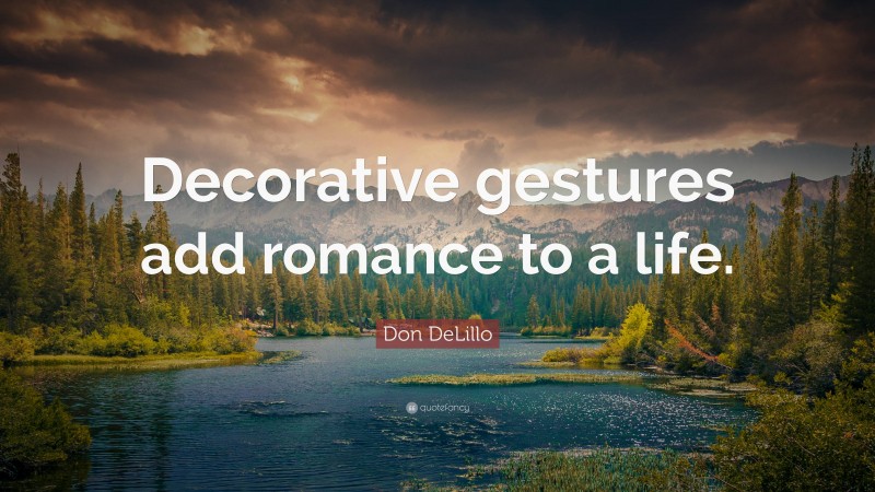 Don DeLillo Quote: “Decorative gestures add romance to a life.”