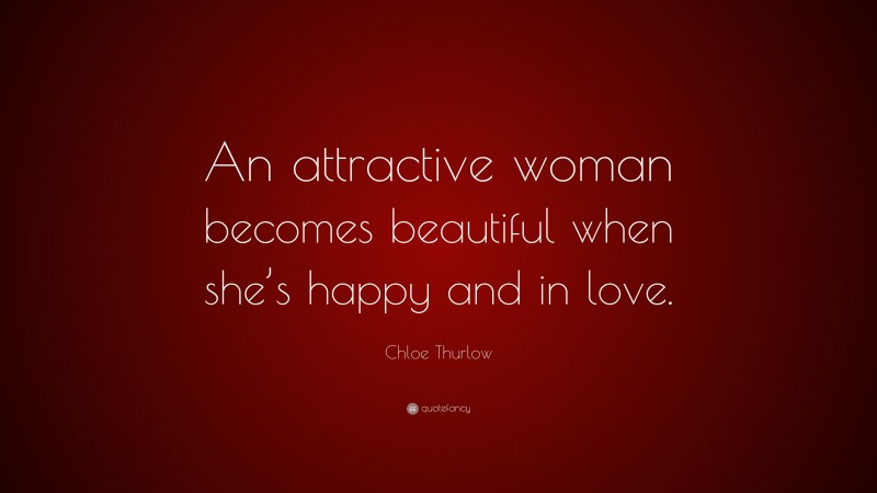 Chloe Thurlow Quote: “An attractive woman becomes beautiful when she’s happy and in love.”