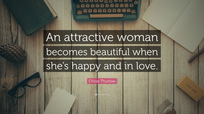 Chloe Thurlow Quote: “An attractive woman becomes beautiful when she’s happy and in love.”