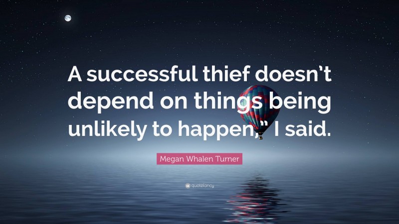 Megan Whalen Turner Quote: “A successful thief doesn’t depend on things being unlikely to happen,” I said.”