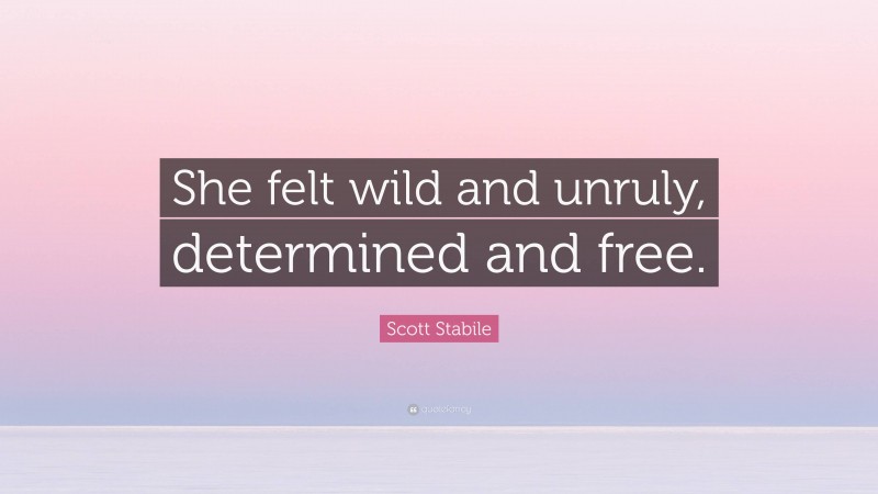 Scott Stabile Quote: “She felt wild and unruly, determined and free.”