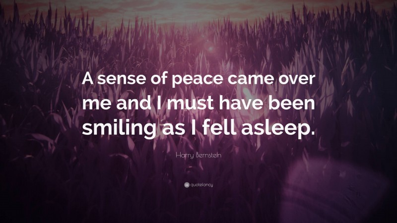 Harry Bernstein Quote: “A sense of peace came over me and I must have been smiling as I fell asleep.”