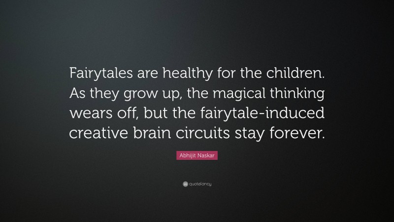 Abhijit Naskar Quote: “Fairytales are healthy for the children. As they grow up, the magical thinking wears off, but the fairytale-induced creative brain circuits stay forever.”