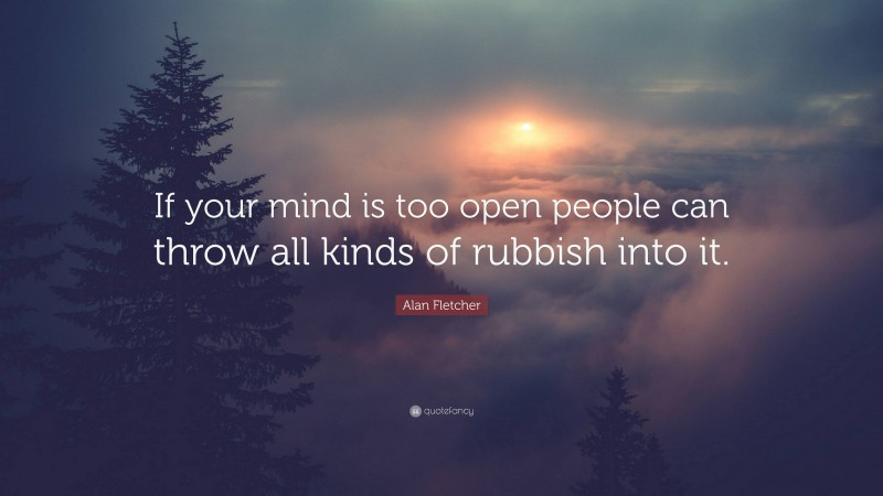 Alan Fletcher Quote: “If your mind is too open people can throw all kinds of rubbish into it.”