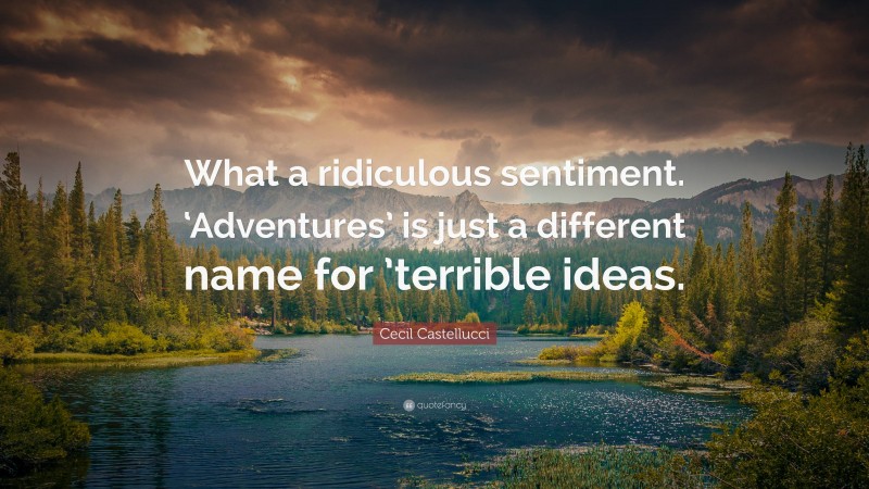 Cecil Castellucci Quote: “What a ridiculous sentiment. ‘Adventures’ is just a different name for ’terrible ideas.”