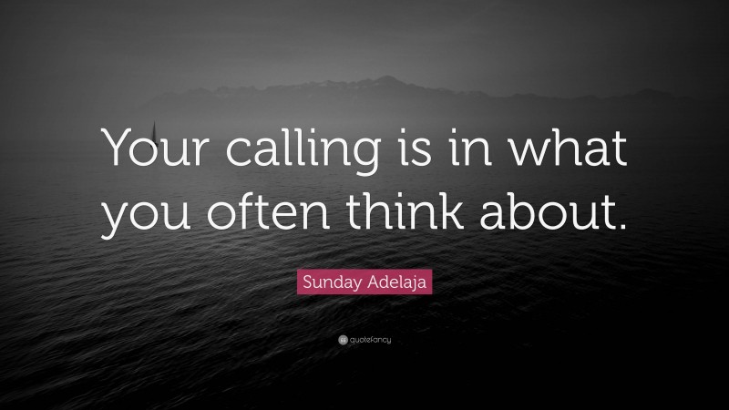 Sunday Adelaja Quote: “Your calling is in what you often think about.”