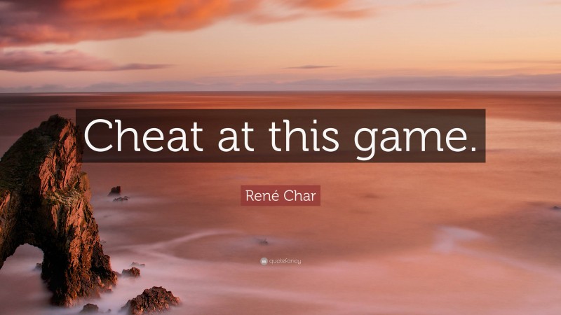 René Char Quote: “Cheat at this game.”