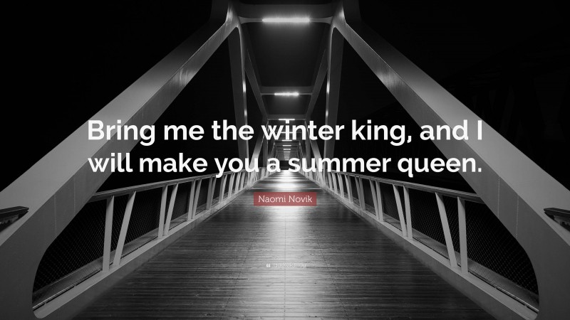 Naomi Novik Quote: “Bring me the winter king, and I will make you a summer queen.”