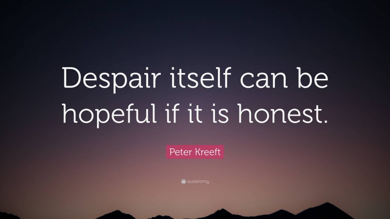 Peter Kreeft Quote: “Despair itself can be hopeful if it is honest.”