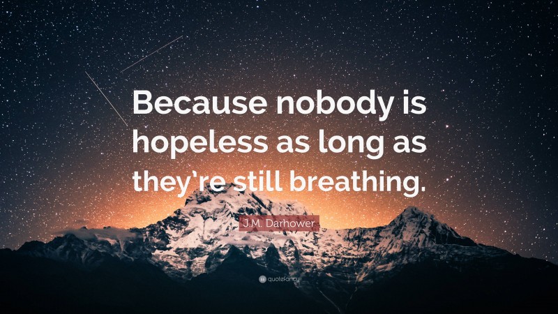 J.M. Darhower Quote: “Because nobody is hopeless as long as they’re still breathing.”