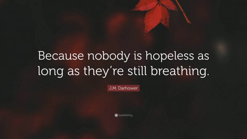 J.M. Darhower Quote: “Because nobody is hopeless as long as they’re still breathing.”