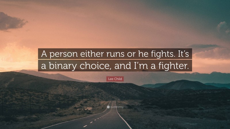 Lee Child Quote: “A person either runs or he fights. It’s a binary choice, and I’m a fighter.”