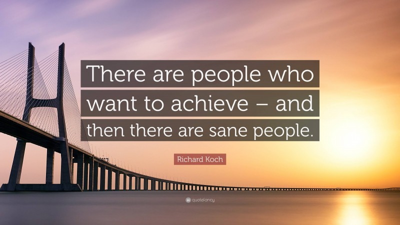 Richard Koch Quote: “There are people who want to achieve – and then there are sane people.”