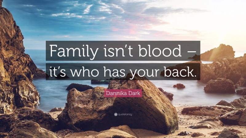 Dannika Dark Quote: “Family isn’t blood – it’s who has your back.”