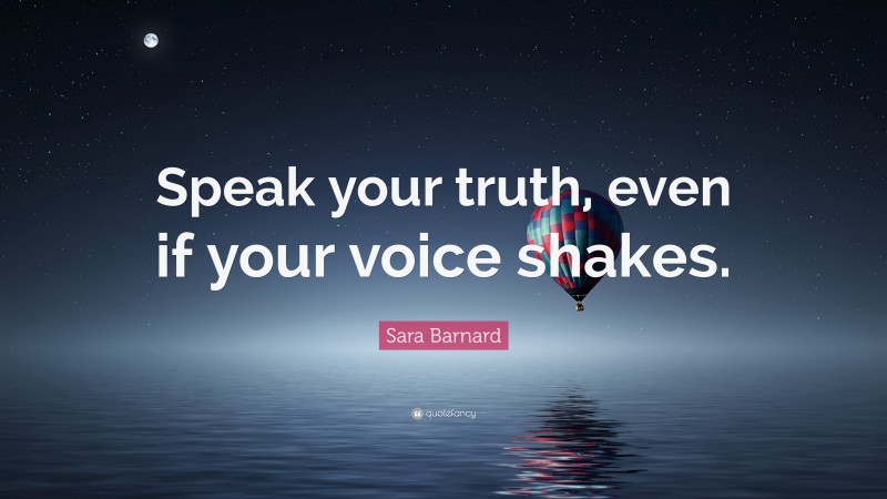 Sara Barnard Quote: “Speak your truth, even if your voice shakes.”