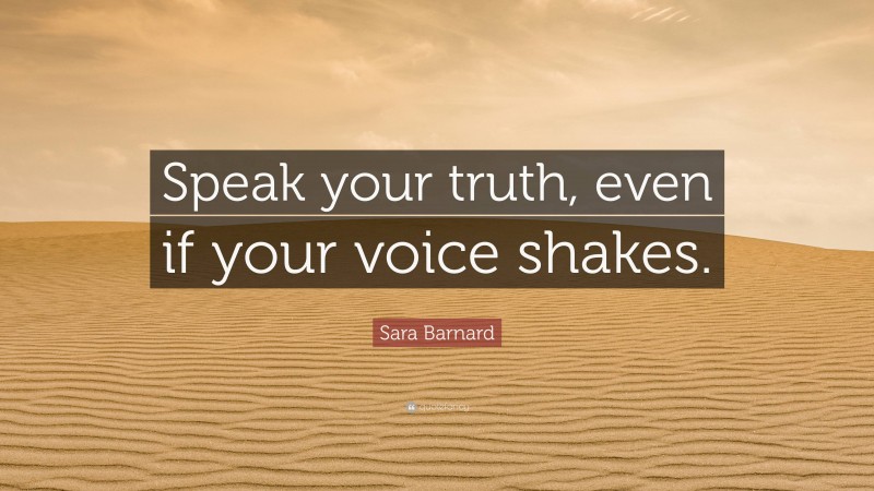 Sara Barnard Quote: “Speak your truth, even if your voice shakes.”