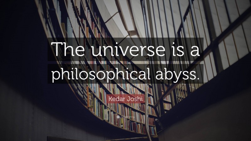 Kedar Joshi Quote: “The universe is a philosophical abyss.”