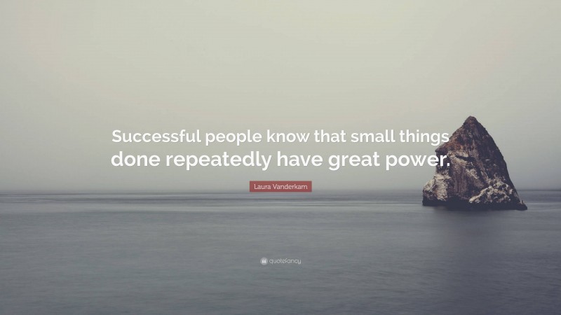 Laura Vanderkam Quote: “Successful people know that small things done repeatedly have great power.”