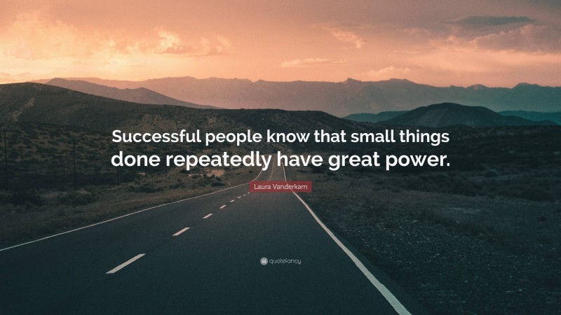 Laura Vanderkam Quote: “Successful people know that small things done repeatedly have great power.”