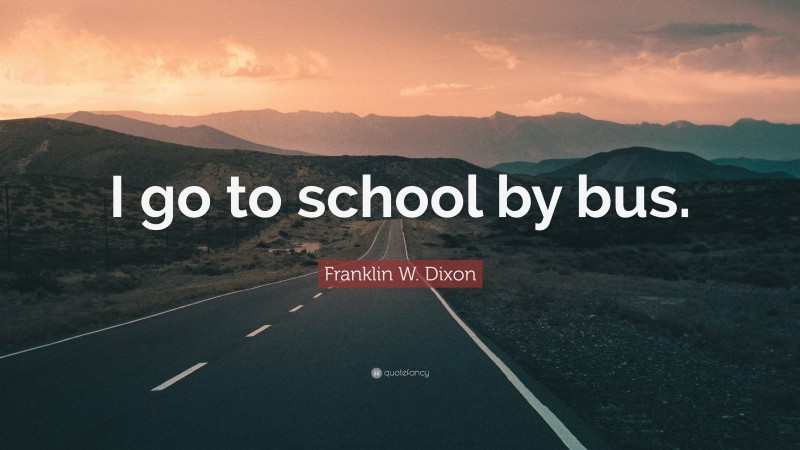 Franklin W. Dixon Quote: “I go to school by bus.”