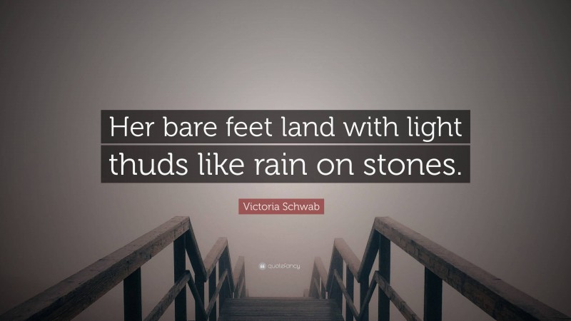 Victoria Schwab Quote: “Her bare feet land with light thuds like rain on stones.”
