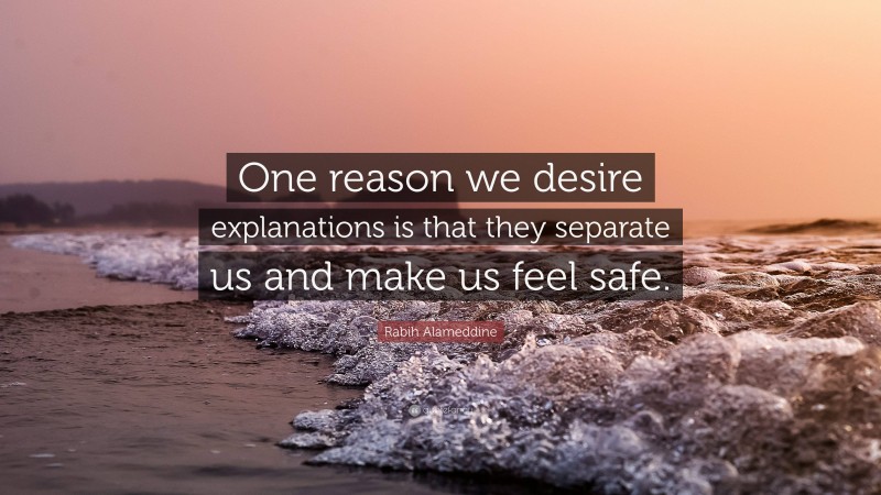 Rabih Alameddine Quote: “One reason we desire explanations is that they separate us and make us feel safe.”