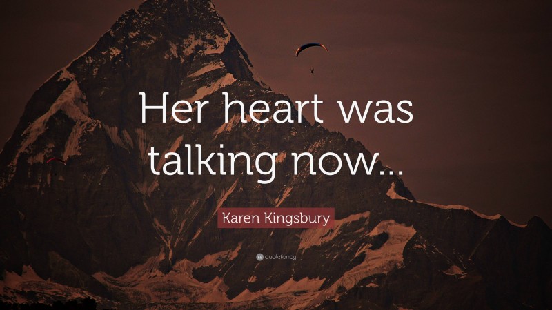 Karen Kingsbury Quote: “Her heart was talking now...”