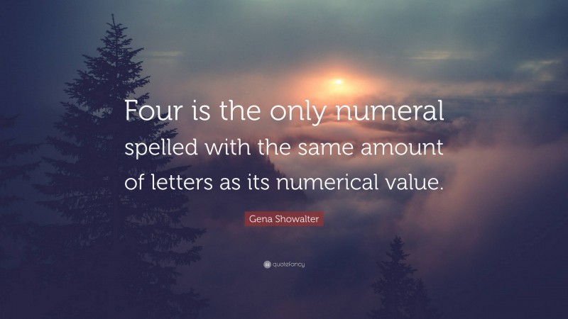 Gena Showalter Quote: “Four is the only numeral spelled with the same amount of letters as its numerical value.”