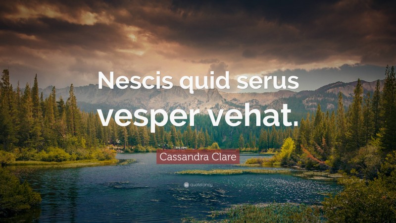 Cassandra Clare Quote: “Nescis quid serus vesper vehat.”